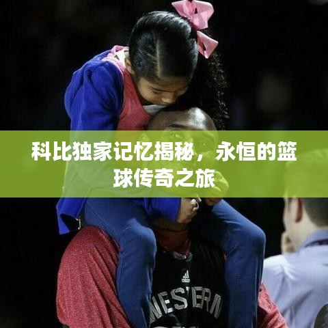 科比独家记忆揭秘，永恒的篮球传奇之旅