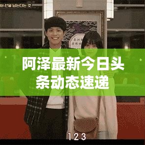 阿泽最新今日头条动态速递