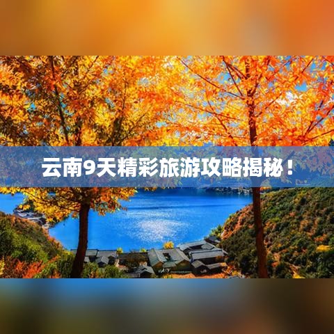 云南9天精彩旅游攻略揭秘！