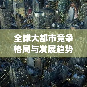 全球大都市竞争格局与发展趋势,最新世界都市排名揭晓