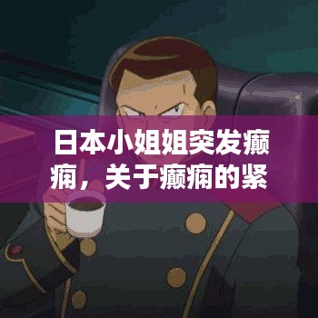 日本小姐姐突发癫痫，关于癫痫的紧急知识与关爱身边的人