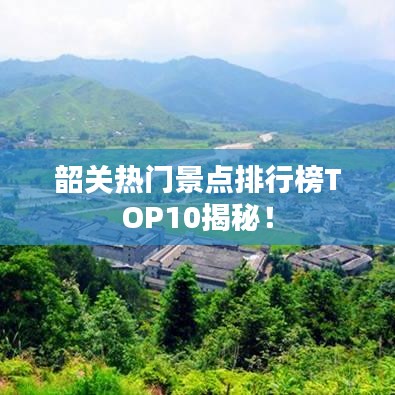 韶关热门景点排行榜TOP10揭秘！