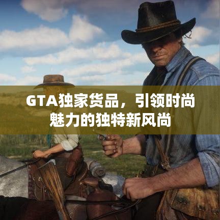 GTA独家货品，引领时尚魅力的独特新风尚