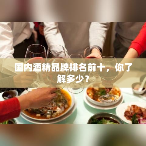 国内酒精品牌排名前十,你了解多少?