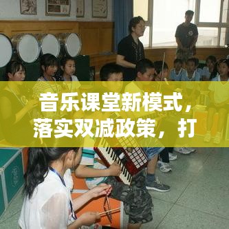 音乐课堂新模式,落实双减政策,打造高质量教育