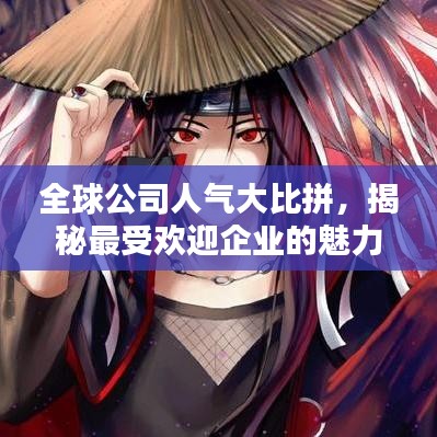 全球公司人气大比拼，揭秘最受欢迎企业的魅力之源