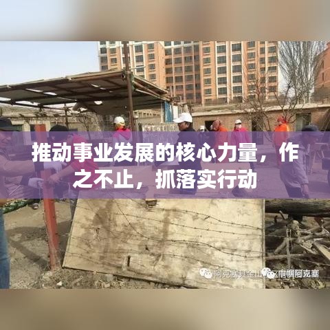 推动事业发展的核心力量,作之不止,抓落实行动