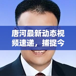 唐河最新动态视频速递，捕捉今日新鲜资讯
