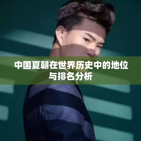 中国夏朝在世界历史中的地位与排名分析