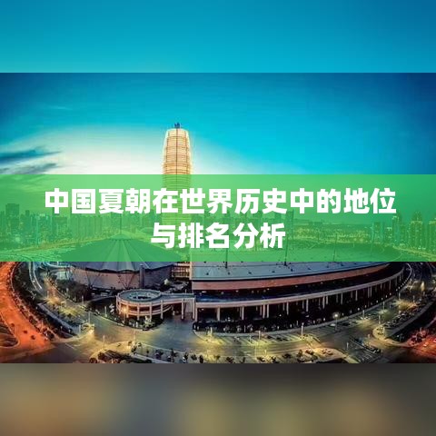 中国夏朝在世界历史中的地位与排名分析