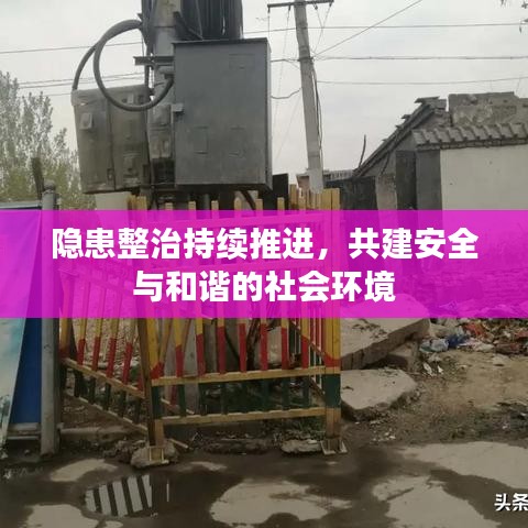 隐患整治持续推进,共建安全与和谐的社会环境