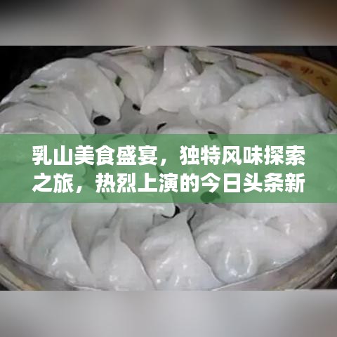 乳山美食盛宴，独特风味探索之旅，热烈上演的今日头条新闻