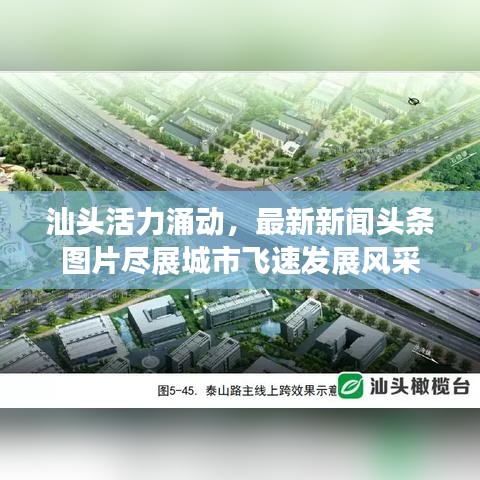 汕头活力涌动，最新新闻头条图片尽展城市飞速发展风采