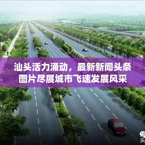 汕头活力涌动,最新新闻头条图片尽展城市飞速发展风采