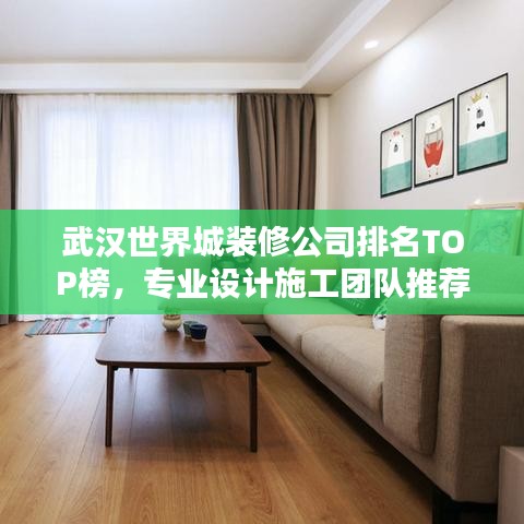 武汉世界城装修公司排名TOP榜，专业设计施工团队推荐！