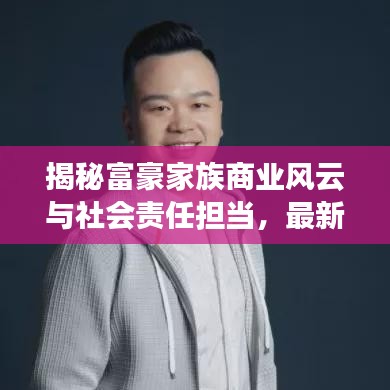 揭秘富豪家族商业风云与社会责任担当,最新头条新闻速递