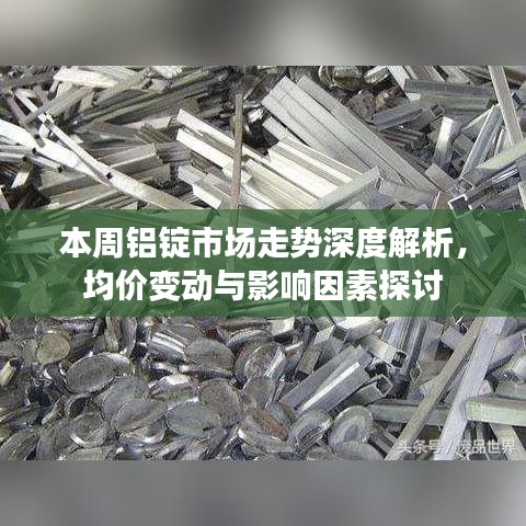 本周铝锭市场走势深度解析，均价变动与影响因素探讨