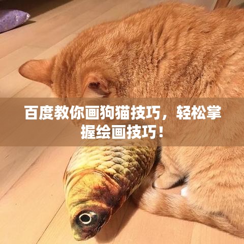 百度教你画狗猫技巧，轻松掌握绘画技巧！