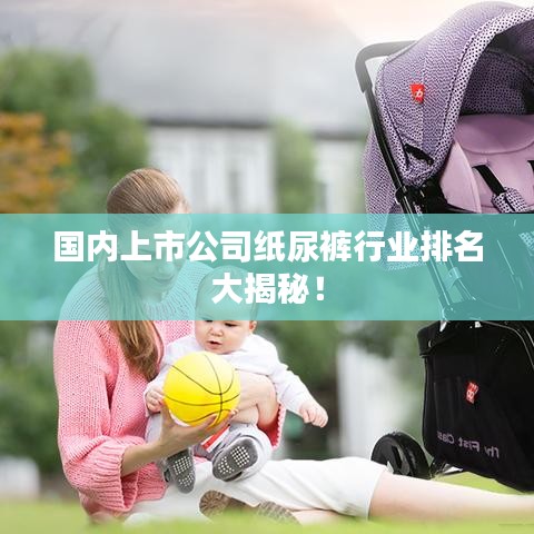 国内上市公司纸尿裤行业排名大揭秘！