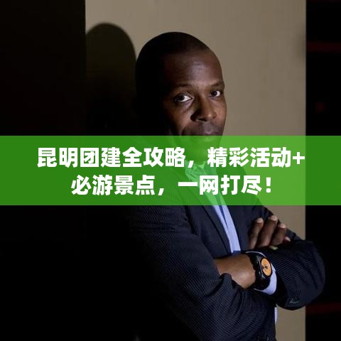 昆明团建全攻略,精彩活动+必游景点,一网打尽!