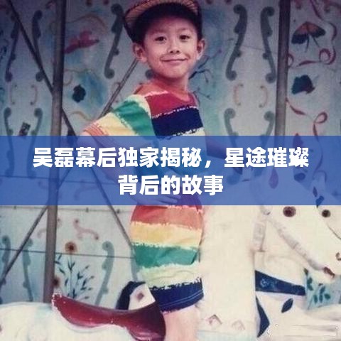吴磊幕后独家揭秘,星途璀璨背后的故事