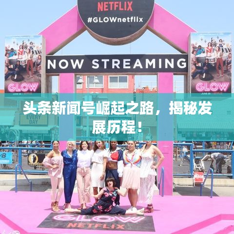 头条新闻号崛起之路,揭秘发展历程!