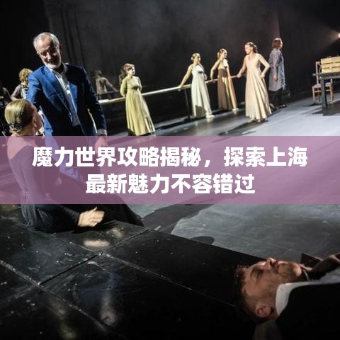 魔力世界攻略揭秘,探索上海最新魅力不容错过