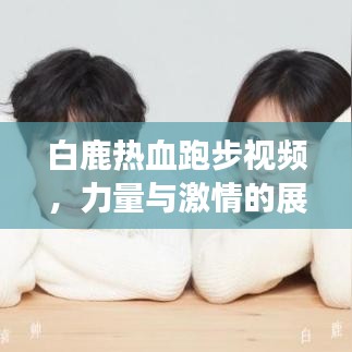 白鹿热血跑步视频,力量与激情的展现!