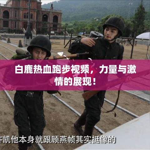 白鹿热血跑步视频,力量与激情的展现!
