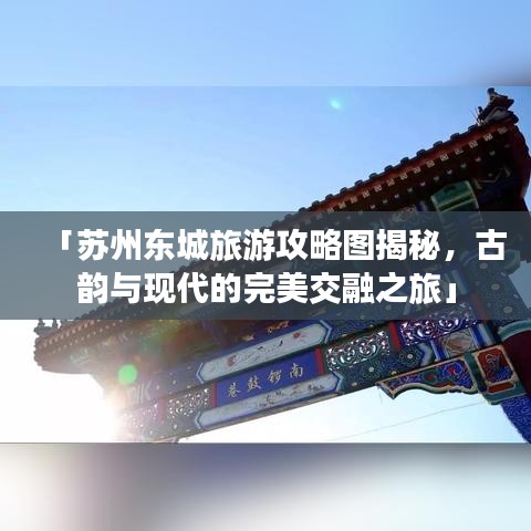 「苏州东城旅游攻略图揭秘，古韵与现代的完美交融之旅」