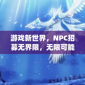 游戏新世界，NPC招募无界限，无限可能等你探索！