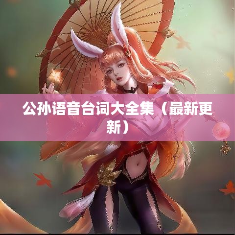 公孙语音台词大全集(最新更新)