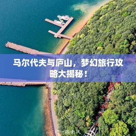 马尔代夫与庐山，梦幻旅行攻略大揭秘！