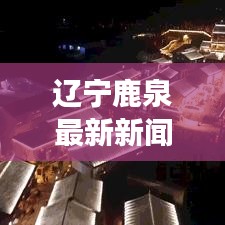 辽宁鹿泉最新新闻头条,城市新动向与发展亮点揭秘