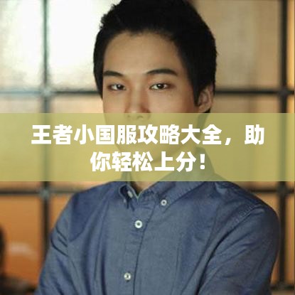 王者小国服攻略大全，助你轻松上分！