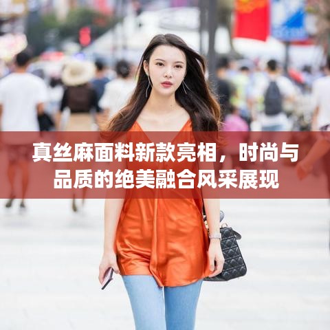 真丝麻面料新款亮相，时尚与品质的绝美融合风采展现