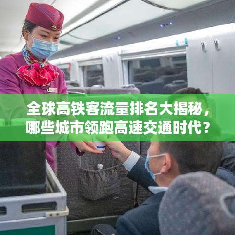 全球高铁客流量排名大揭秘，哪些城市领跑高速交通时代？