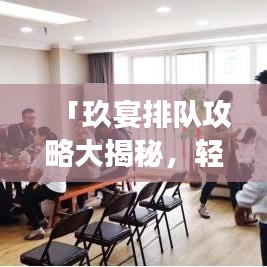 「玖宴排队攻略大揭秘，轻松应对繁忙餐厅，享受美食不等待！」