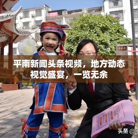 平南新闻头条视频，地方动态视觉盛宴，一览无余