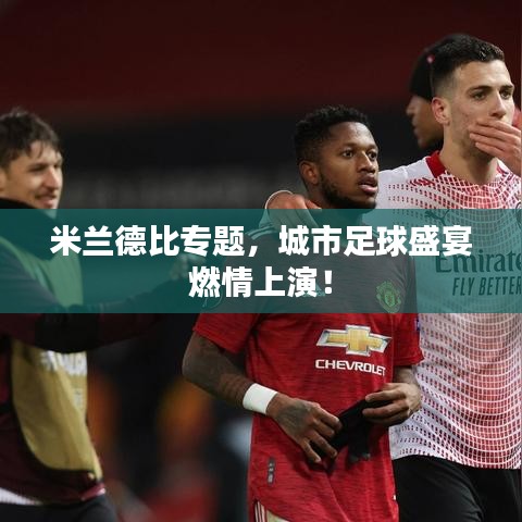 米兰德比专题，城市足球盛宴燃情上演！