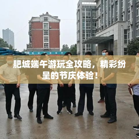 肥城端午游玩全攻略，精彩纷呈的节庆体验！