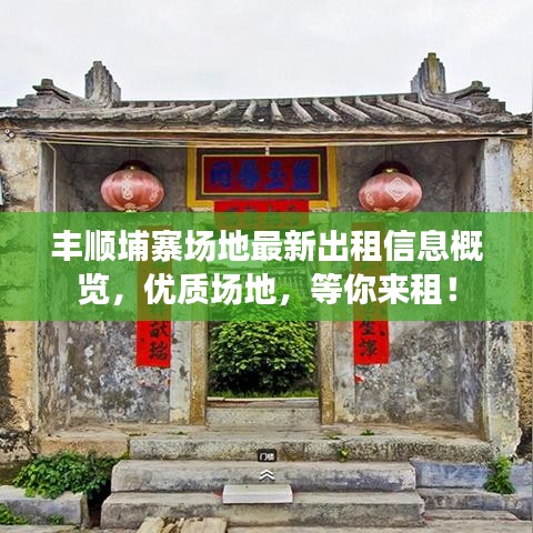 丰顺埔寨场地最新出租信息概览,优质场地,等你来租!