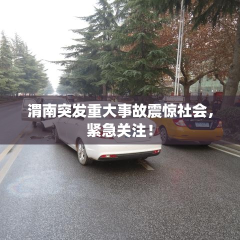 渭南突发重大事故震惊社会，紧急关注！