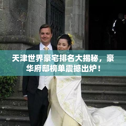 天津世界豪宅排名大揭秘,豪华府邸榜单震撼出炉!