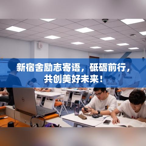新宿舍励志寄语，砥砺前行，共创美好未来！