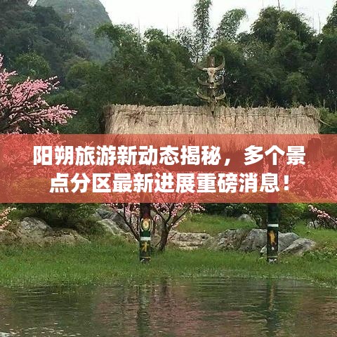 阳朔旅游新动态揭秘，多个景点分区最新进展重磅消息！