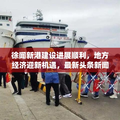 徐闻新港建设进展顺利,地方经济迎新机遇,最新头条新闻