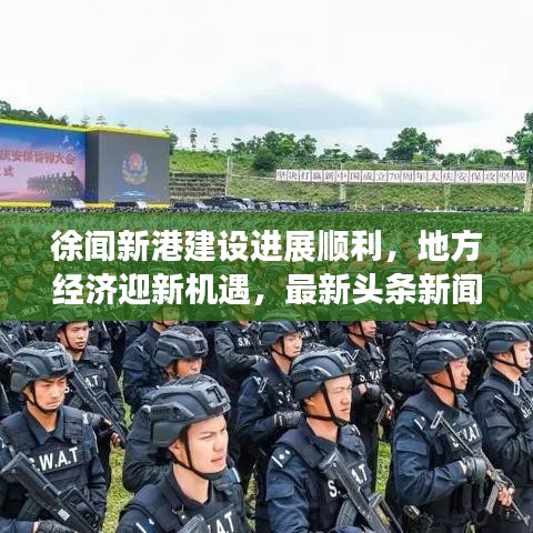 徐闻新港建设进展顺利，地方经济迎新机遇，最新头条新闻