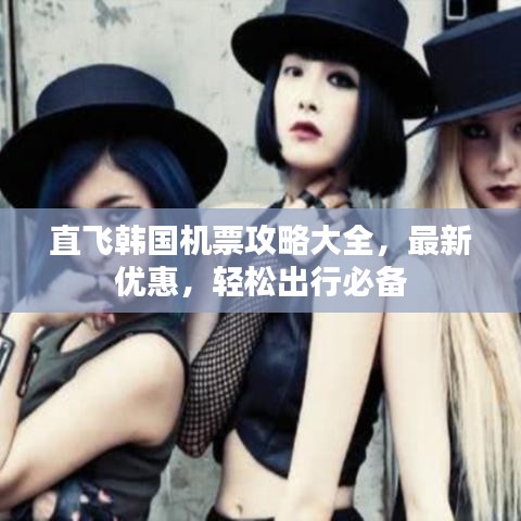 直飞韩国机票攻略大全，最新优惠，轻松出行必备
