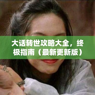 大话转世攻略大全,终极指南(最新更新版)